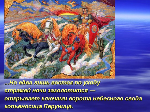 ...Но едва лишь восток по уходу стражей ночи зазолотится — открывает ключами ворота небесного свода копьеносица Перуница. 