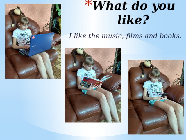 What do you like? I like the music, films and books. 