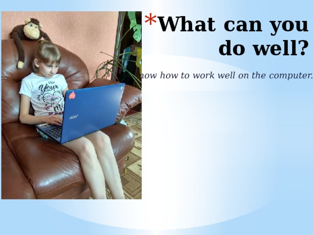 What can you do well? I know how to work well on the computer. 