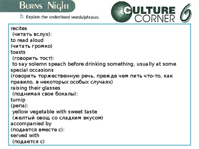recites  (читать вслух): to read aloud (читать громко) toasts  (говорить тост):  to say solemn speach before drinking something, usually at some special occasions (говорить торжественную речь, прежде чем пить что-то, как правило, в некоторых особых случаях) raising their glasses  (поднимая свои бокалы): turnip (репа):  yellow vegetable with sweet taste  (желтый овощ со сладким вкусом) accompanied by (подается вместе с): served with  (подается с) 