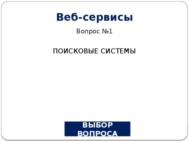 Веб-сервисы Вопрос №1 ПОИСКОВЫЕ СИСТЕМЫ ВЫБОР ВОПРОСА