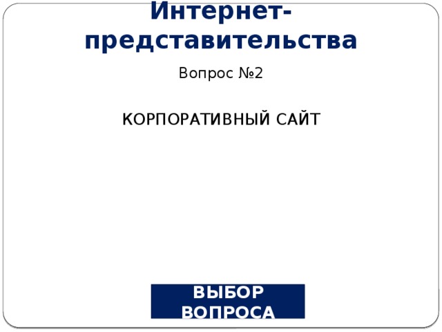 Интернет-представительства Вопрос №2 КОРПОРАТИВНЫЙ САЙТ ВЫБОР ВОПРОСА