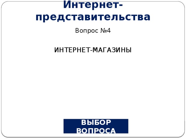 Интернет-представительства Вопрос №4 ИНТЕРНЕТ-МАГАЗИНЫ ВЫБОР ВОПРОСА