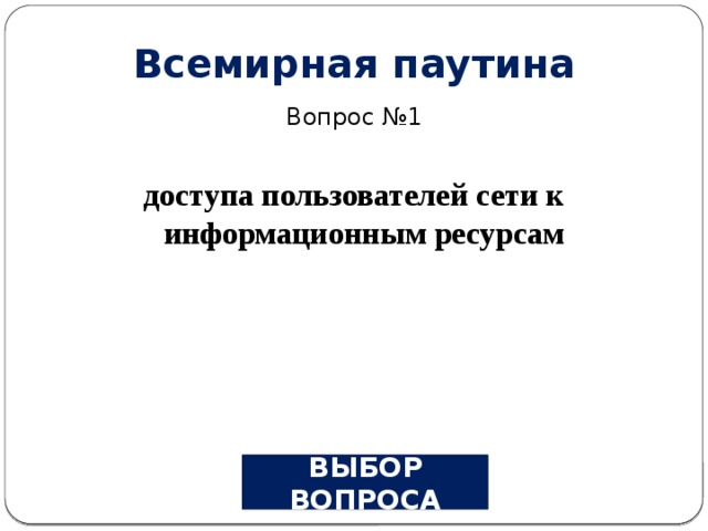 Всемирная паутина Вопрос №1 доступа пользователей сети к информационным ресурсам ВЫБОР ВОПРОСА