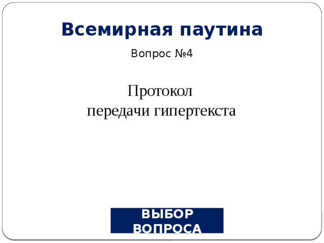 Всемирная паутина Вопрос №4 Протокол передачи гипертекста ВЫБОР ВОПРОСА