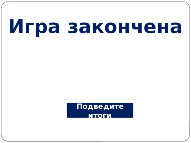Игра закончена Подведите итоги