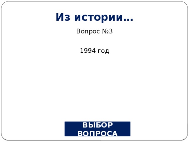 Из истории… Вопрос №3 1994 год ВЫБОР ВОПРОСА