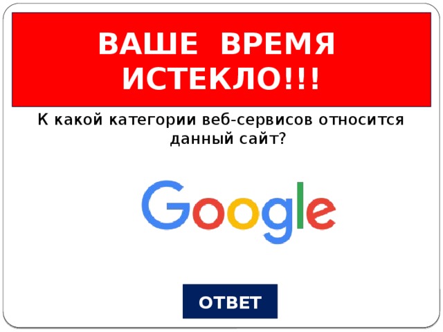 ВАШЕ ВРЕМЯ ИСТЕКЛО!!! Веб-сервисы Вопрос №1 К какой категории веб-сервисов относится данный сайт? ОТВЕТ