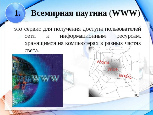 1. Всемирная паутина ( WWW ) – это сервис для получения доступа пользователей сети к информационным ресурсам, хранящимся на компьютерах в разных частях света.