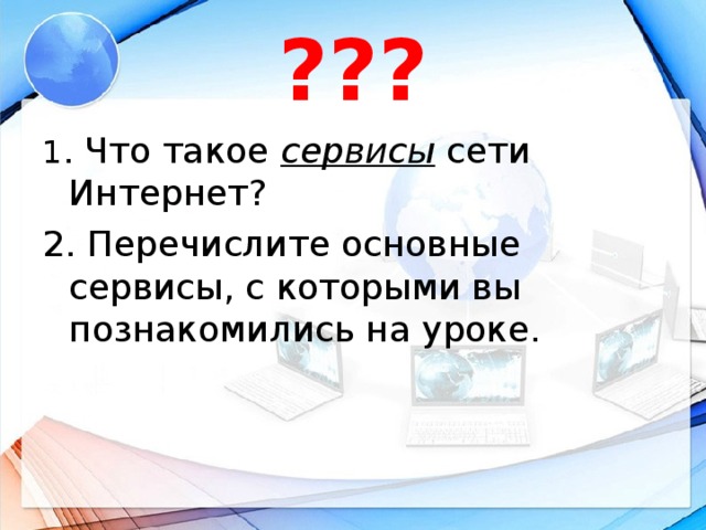 ??? 1 . Что такое сервисы сети Интернет? 2. Перечислите основные сервисы, с которыми вы познакомились на уроке.