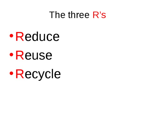 The three R’s R educe R euse R ecycle 