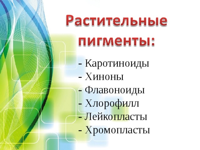- Каротиноиды - Хиноны - Флавоноиды - Хлорофилл - Лейкопласты - Хромопласты 