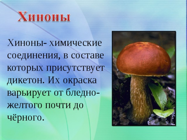 Хиноны- химические соединения, в составе которых присутствует дикетон. Их окраска варьирует от бледно-желтого почти до  чёрного. 