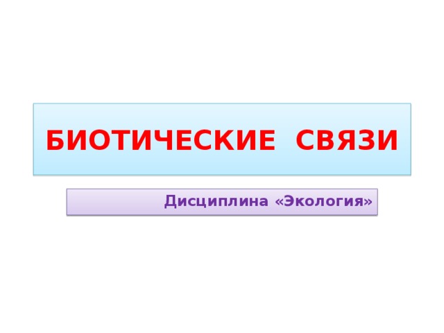 БИОТИЧЕСКИЕ СВЯЗИ Дисциплина «Экология» 