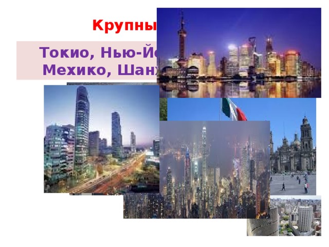 Крупные города Токио, Нью-Йорк, Сан-Паулу, Мехико, Шанхай, Пекин, Сеул ……… 