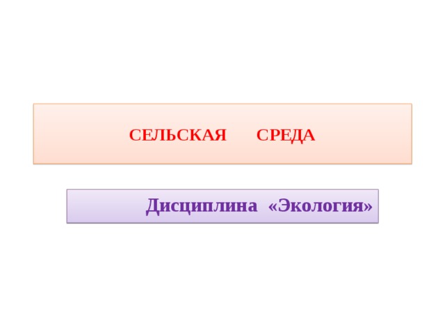 СЕЛЬСКАЯ СРЕДА Дисциплина «Экология» 
