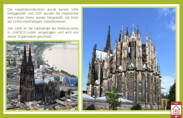 Die Hauptrekonstruktion wurde bereits 1956 fertiggestellt, und 2007 wurden die Glasfenster des Kölner Doms wieder hergestellt, mit mehr als 11500 mehrfarbigen Glaselementen. Seit 1996 ist die Kathedrale als Weltkulturerbe in UNESCO-Listen eingetragen und wird von dieser Organisation geschützt. 