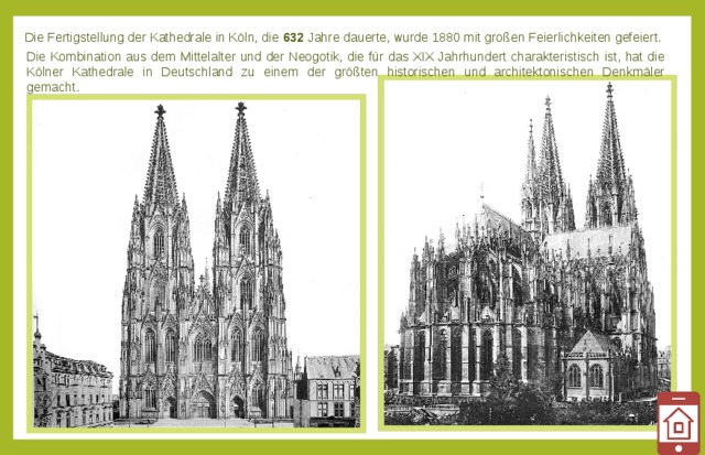 Die Fertigstellung der Kathedrale in Köln, die 632 Jahre dauerte, wurde 1880 mit großen Feierlichkeiten gefeiert. Die Kombination aus dem Mittelalter und der Neogotik, die für das XIX Jahrhundert charakteristisch ist, hat die Kölner Kathedrale in Deutschland zu einem der größten historischen und architektonischen Denkmäler gemacht. 