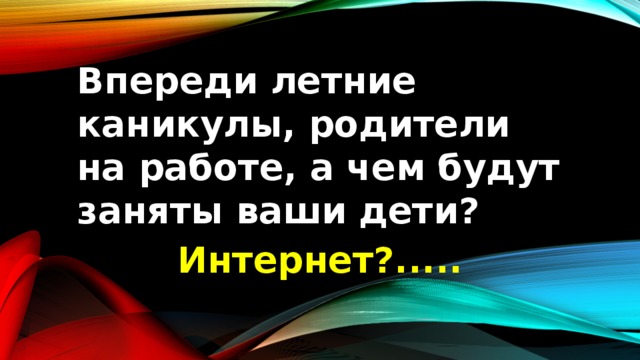 Впереди летние каникулы, родители на работе, а чем будут заняты ваши дети? Интернет?..... 