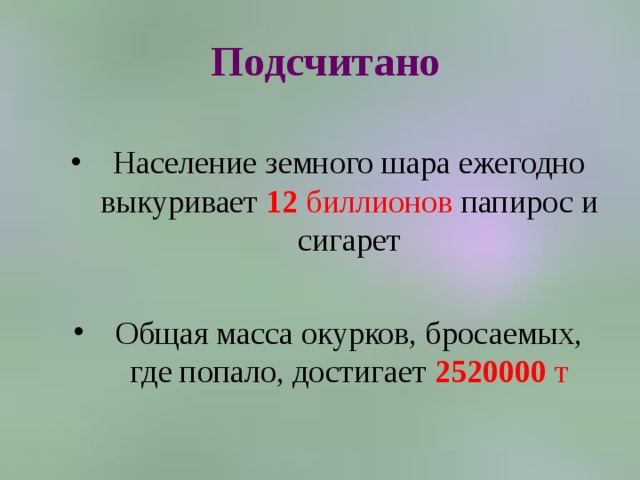 Подсчитано  Население земного шара ежегодно выкуривает 12 биллионов папирос и сигарет  Общая масса окурков, бросаемых, где попало, достигает 2520000 т 