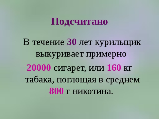 Подсчитано  В течение 30 лет курильщик выкуривает примерно 20000 сигарет, или 160 кг табака, поглощая в среднем 800 г никотина. 