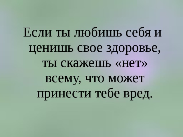  Если ты любишь себя и ценишь свое здоровье, ты скажешь «нет» всему, что может принести тебе вред. 