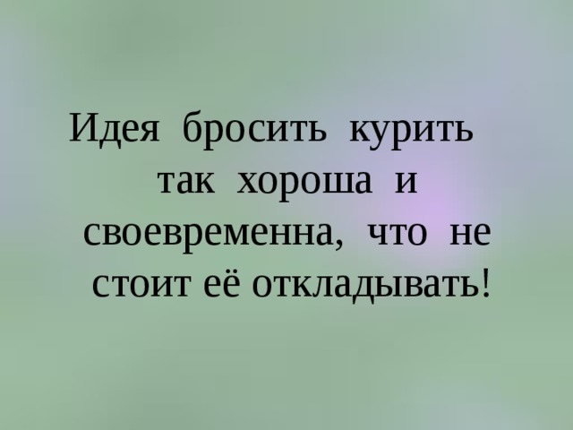 Идея бросить курить так хороша и своевременна, что не стоит её откладывать! 