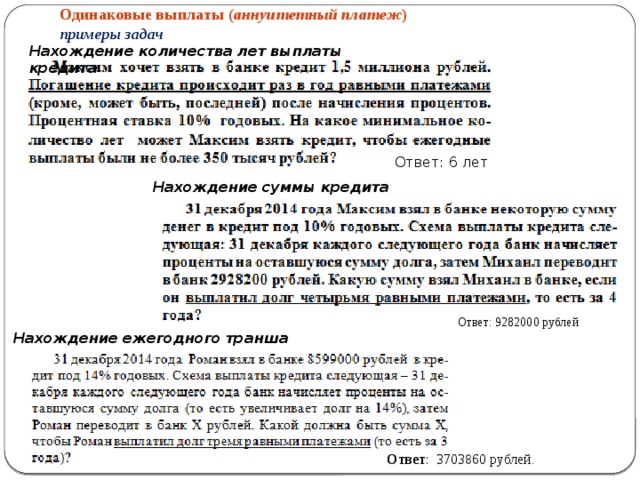 Одинаковые выплаты ( аннуитетный платеж ) примеры задач Нахождение количества лет выплаты кредита Ответ: 6 лет Нахождение суммы кредита Ответ: 9282000 рублей Нахождение ежегодного транша Ответ : 3703860 рублей . 