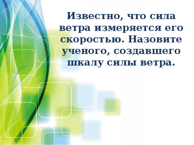 Кто из ученых создал шкалу ветра. Известно что сила ветра измеряется его скоростью. Известно что сила ветра измеряется его скоростью назовите. Назовите, кто из учёных создал шкалу силы ветра?. Сила ветра измеряется его скоростью кто из ученых.