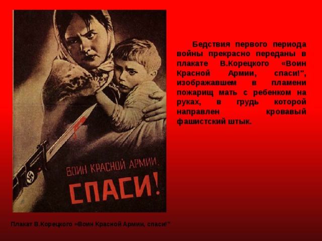  Бедствия первого периода войны прекрасно переданы в плакате В.Корецкого «Воин Красной Армии, спаси!