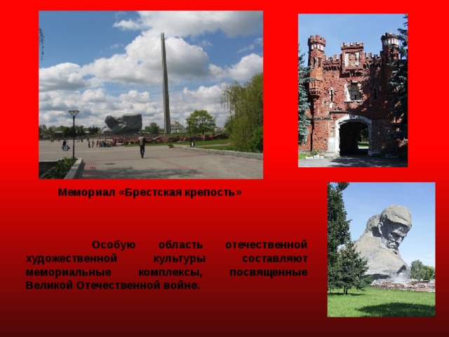 Мемориал «Брестская крепость»  Особую область отечественной художественной культуры составляют мемориальные комплексы, посвященные Великой Отечественной войне. 
