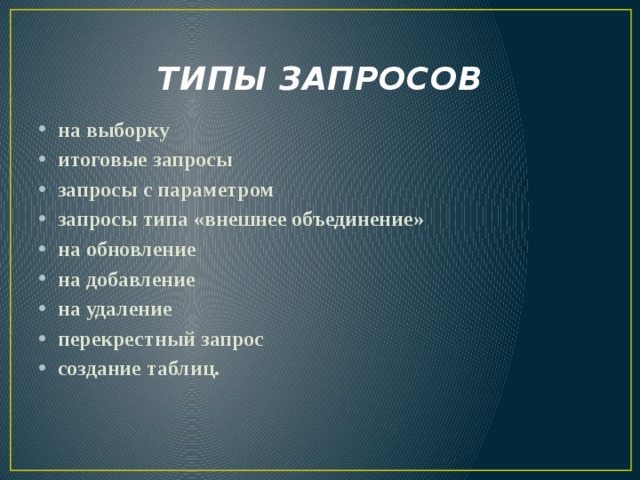ТИПЫ ЗАПРОСОВ на выборку итоговые запросы запросы с параметром запросы типа «внешнее объединение» на обновление на добавление на удаление перекрестный запрос создание таблиц. 
