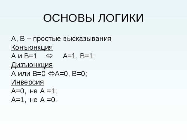 А, В – простые высказывания Конъюнкция А и В=1   А =1 , В=1; Дизъюнкция А или В=0  А = 0, В=0; Инверсия А = 0,  не А =1; А = 1,  не А =0. 
