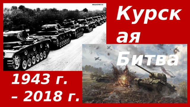 Курская Битва  1943 г. – 2018 г. 