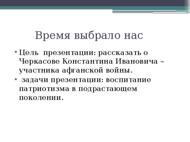  Время выбрало нас Цель презентации: рассказать о Черкасове Константина Ивановича – участника афганской войны.  задачи презентации: воспитание патриотизма в подрастающем поколении. 