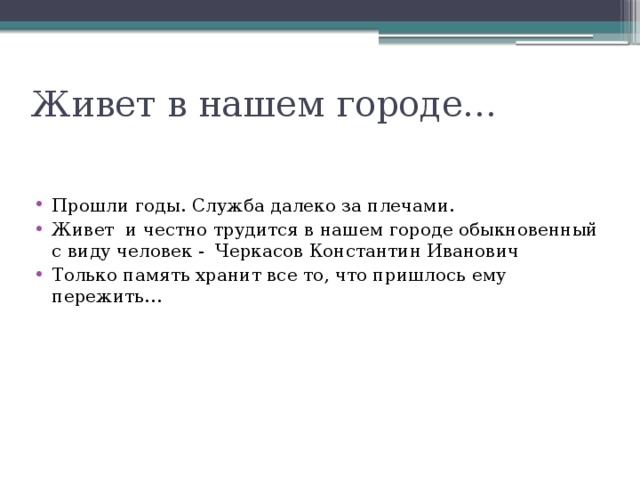 Живет в нашем городе… Прошли годы. Служба далеко за плечами. Живет и честно трудится в нашем городе обыкновенный с виду человек - Черкасов Константин Иванович Только память хранит все то, что пришлось ему пережить… 