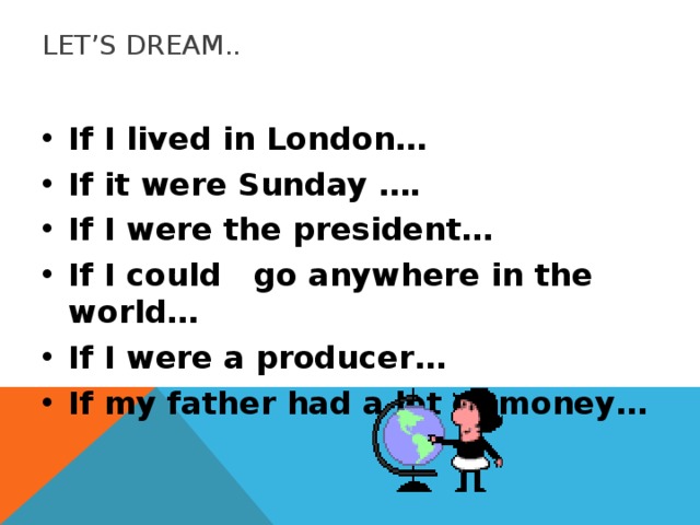 LET’S DREAM.. If I lived in London… If it were Sunday …. If I were the president… If I could go anywhere in the world… If I were a producer… If my father had a lot of money… 