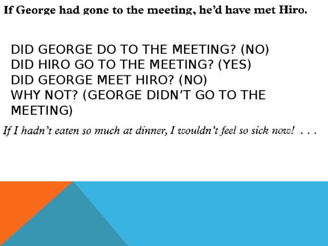 DID GEORGE DO TO THE MEETING? (NO)  DID HIRO GO TO THE MEETING? (YES)  DID GEORGE MEET HIRO? (NO)  WHY NOT? (GEORGE DIDN’T GO TO THE MEETING) 