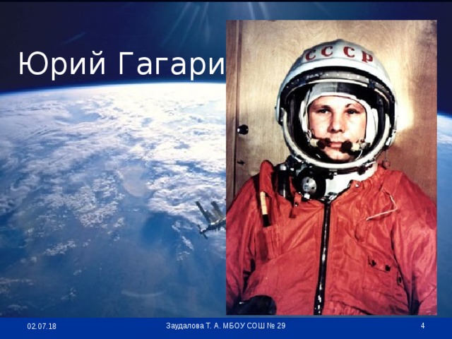 Юрий Гагарин  Заудалова Т. А. МБОУ СОШ № 29 02.07.18