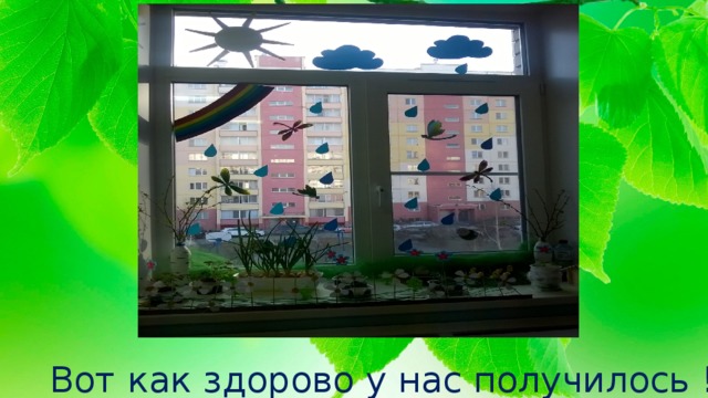 Вот как здорово у нас получилось ! 