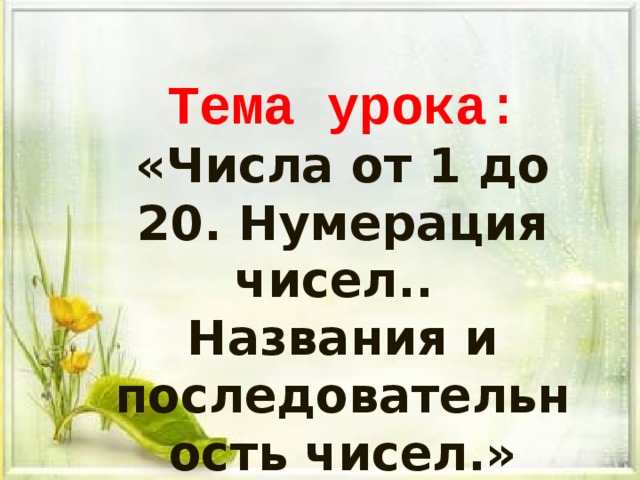 Тема урока: «Числа от 1 до 20. Нумерация чисел.. Названия и последовательность чисел.»