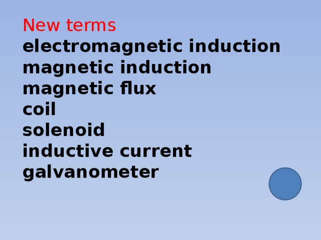 New terms  electromagnetic induction  magnetic induction  magnetic flux  coil  solenoid  inductive current  galvanometer