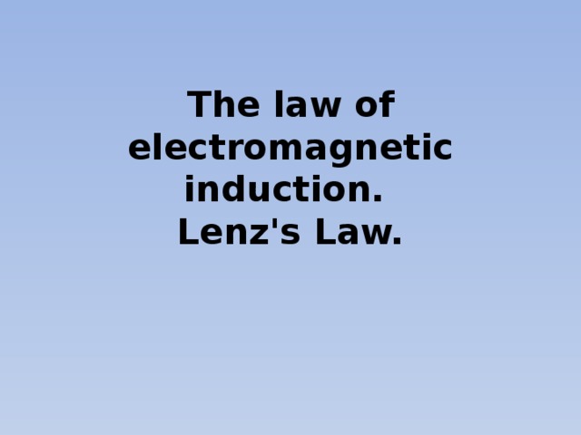 The law of electromagnetic induction.  Lenz's Law.