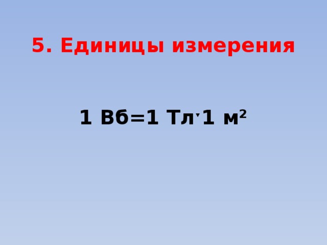 5. Единицы измерения    1 Вб=1 Тлˑ1 м²