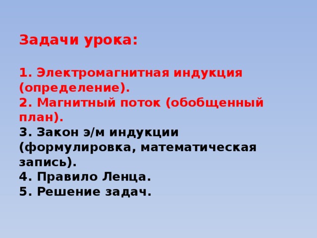 Задачи урока:   1. Электромагнитная индукция (определение).  2. Магнитный поток (обобщенный план).  3. Закон э/м индукции (формулировка, математическая запись).  4. Правило Ленца.  5. Решение задач.