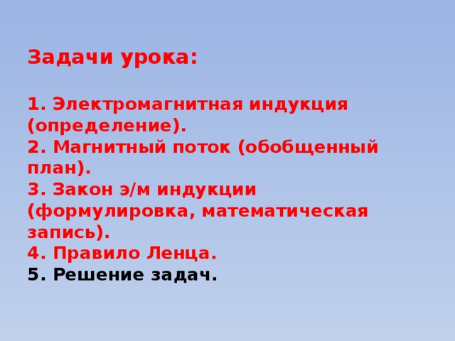 Задачи урока:   1. Электромагнитная индукция (определение).  2. Магнитный поток (обобщенный план).  3. Закон э/м индукции (формулировка, математическая запись).  4. Правило Ленца.  5. Решение задач.