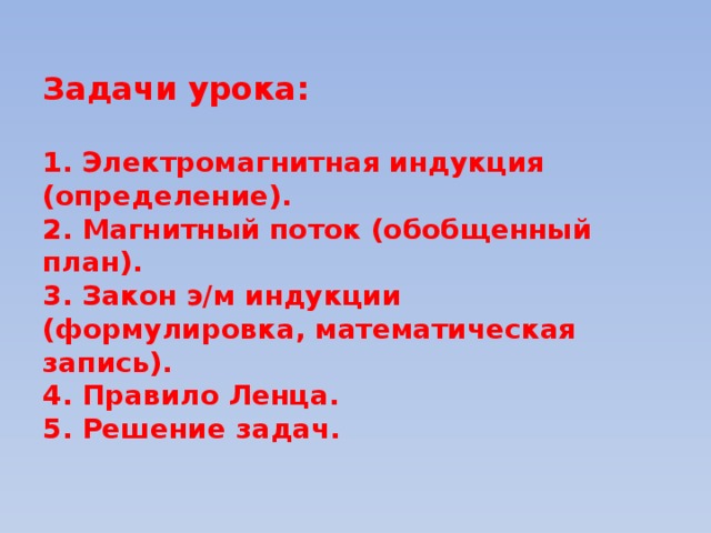 Задачи урока:   1. Электромагнитная индукция (определение).  2. Магнитный поток (обобщенный план).  3. Закон э/м индукции (формулировка, математическая запись).  4. Правило Ленца.  5. Решение задач.