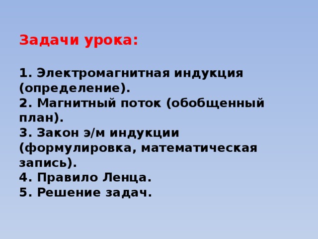 Задачи урока:   1. Электромагнитная индукция (определение).  2. Магнитный поток (обобщенный план).  3. Закон э/м индукции (формулировка, математическая запись).  4. Правило Ленца.  5. Решение задач.