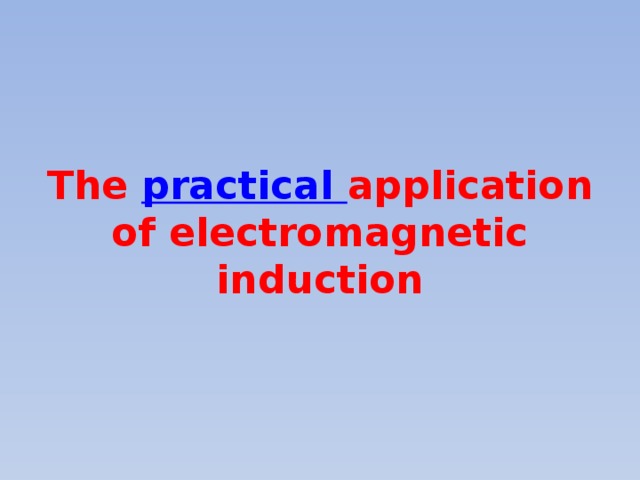 The practical application of electromagnetic induction