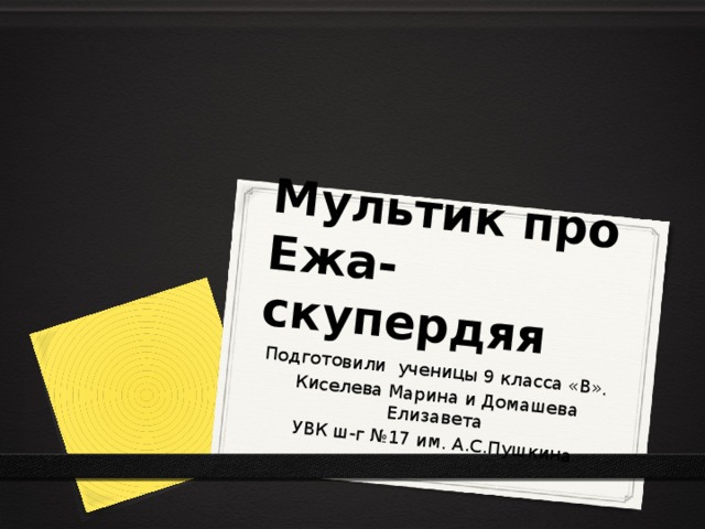 Мультик про Ежа-скупердяя Подготовили ученицы 9 класса «В». Киселева Марина и Домашева Елизавета УВК ш-г №17 им. А.С.Пушкина 
